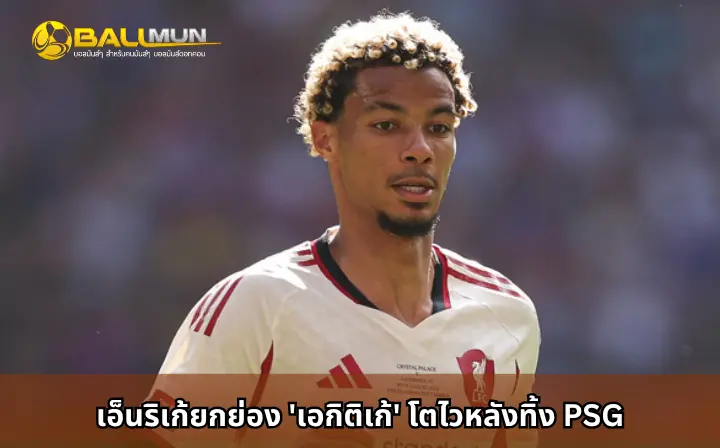 ดูบอลสด เอ็นริเก้ยกย่อง 'เอกิติเก้' โตไวหลังทิ้ง PSG